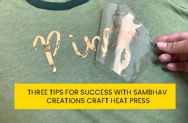 Three Tips for success with Sambhav Creations Craft Heat press